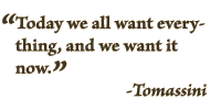 "Today we all want everything, and we want it now." Tomassini