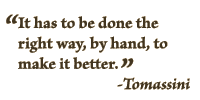 "It has to be done the right way, by hand, to make it better." Tomassini