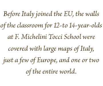 Before Italy joined the EU, the walls of the classroom for 12-to 14-year-olds at F. Michelini Tocci School were covered with large maps of Italy, just a few of Europe, and one or two of the entire world.
